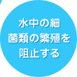 水中の細菌類の繁殖を阻止する